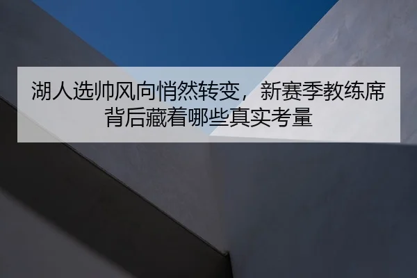 湖人选帅风向悄然转变，新赛季教练席背后藏着哪些真实考量